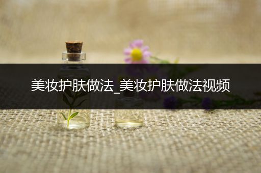 美妝護膚做法_美妝護膚做法視頻