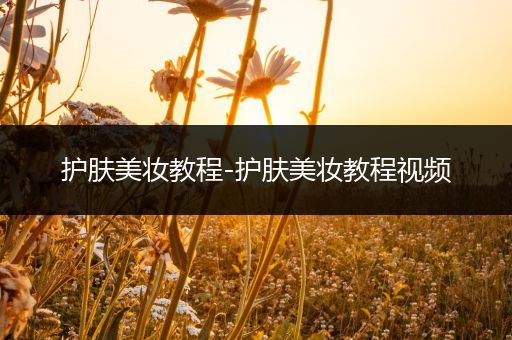 護膚美妝教程-護膚美妝教程視頻