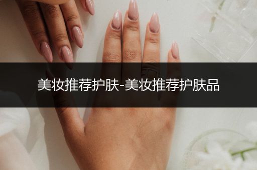 美妝推薦護(hù)膚-美妝推薦護(hù)膚品