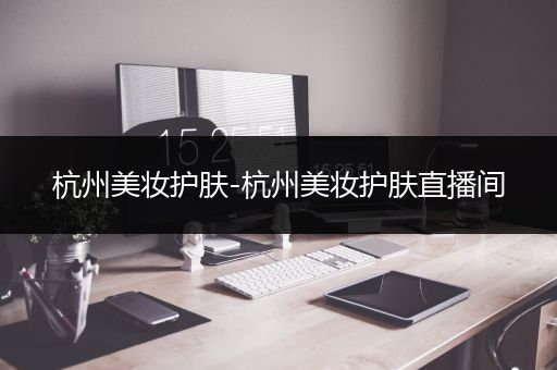 杭州美妝護(hù)膚-杭州美妝護(hù)膚直播間