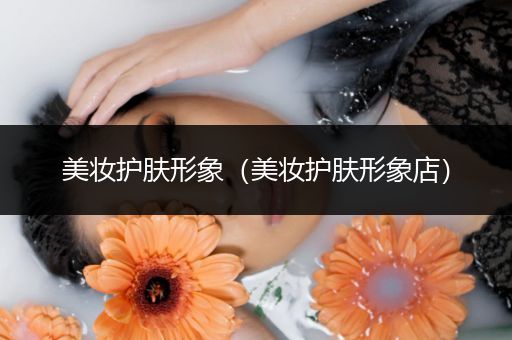 美妝護(hù)膚形象（美妝護(hù)膚形象店）