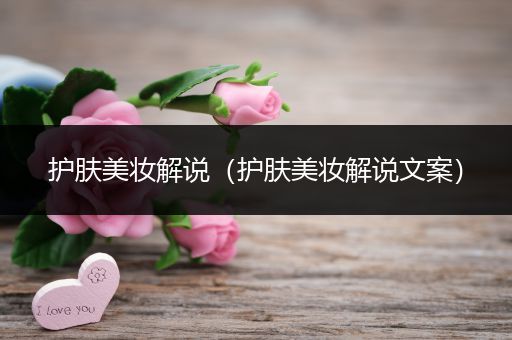 護膚美妝解說（護膚美妝解說文案）