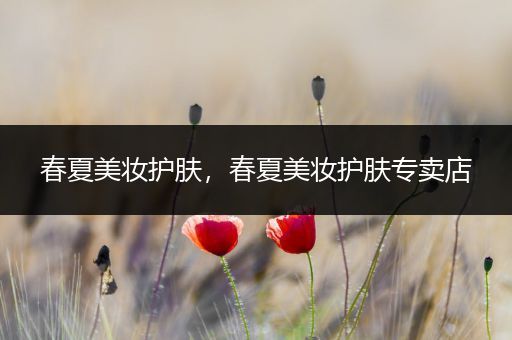 春夏美妝護(hù)膚，春夏美妝護(hù)膚專賣店