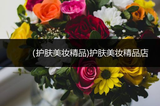（護(hù)膚美妝精品)護(hù)膚美妝精品店