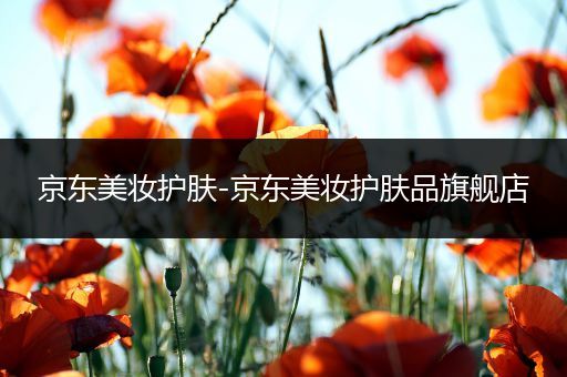 京東美妝護(hù)膚-京東美妝護(hù)膚品旗艦店