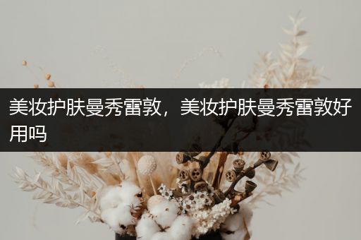 美妝護(hù)膚曼秀雷敦，美妝護(hù)膚曼秀雷敦好用嗎