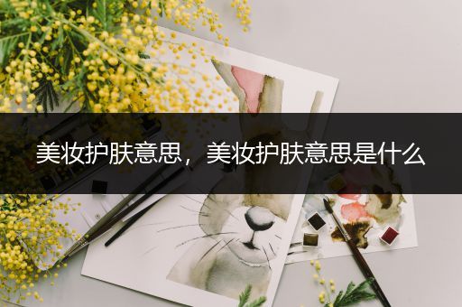 美妝護膚意思，美妝護膚意思是什么