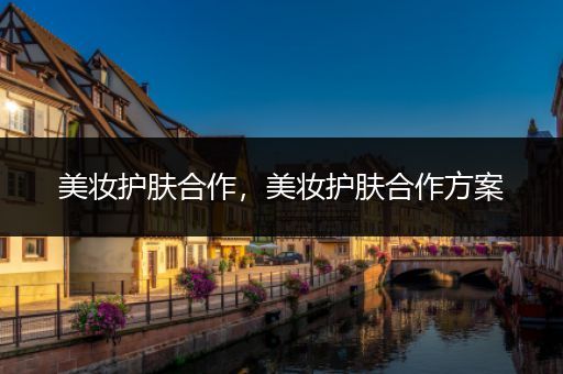 美妝護膚合作，美妝護膚合作方案