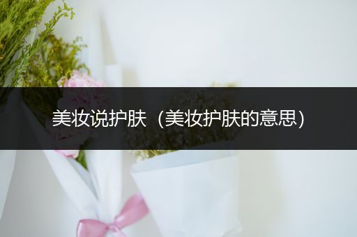 美妝說護(hù)膚（美妝護(hù)膚的意思）