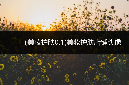 （美妝護(hù)膚0.1)美妝護(hù)膚店鋪頭像