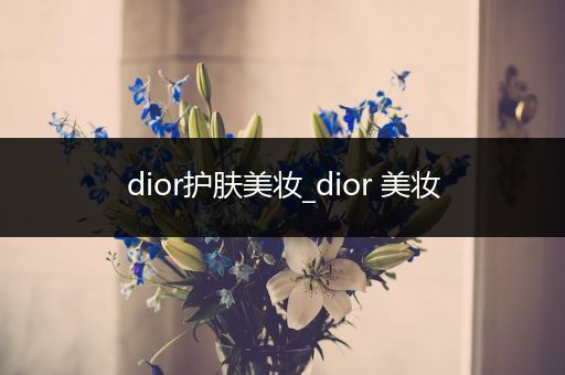 dior護(hù)膚美妝_dior 美妝