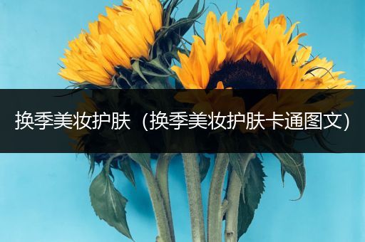 換季美妝護(hù)膚（換季美妝護(hù)膚卡通圖文）
