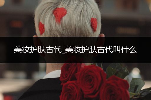 美妝護(hù)膚古代_美妝護(hù)膚古代叫什么
