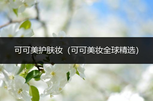 可可美護(hù)膚妝（可可美妝全球精選）