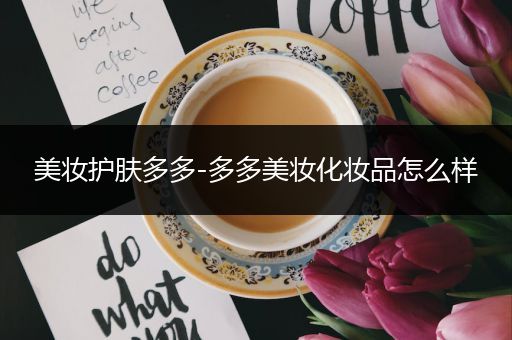 美妝護(hù)膚多多-多多美妝化妝品怎么樣
