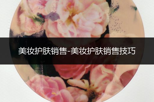 美妝護膚銷售-美妝護膚銷售技巧