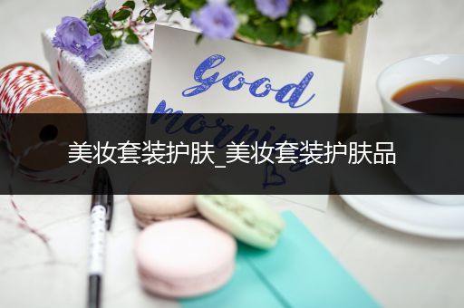 美妝套裝護(hù)膚_美妝套裝護(hù)膚品