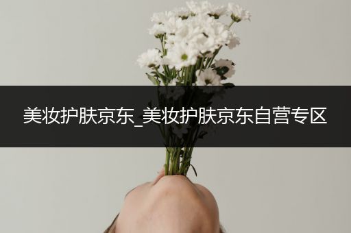 美妝護(hù)膚京東_美妝護(hù)膚京東自營專區(qū)