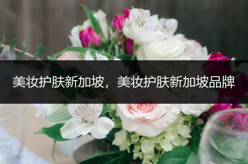 美妝護膚新加坡，美妝護膚新加坡品牌