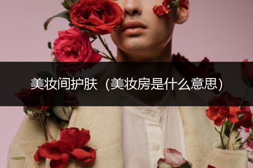 美妝間護(hù)膚（美妝房是什么意思）