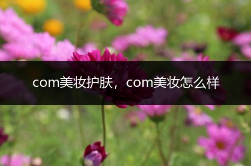com美妝護(hù)膚，com美妝怎么樣