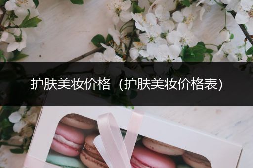 護膚美妝價格（護膚美妝價格表）