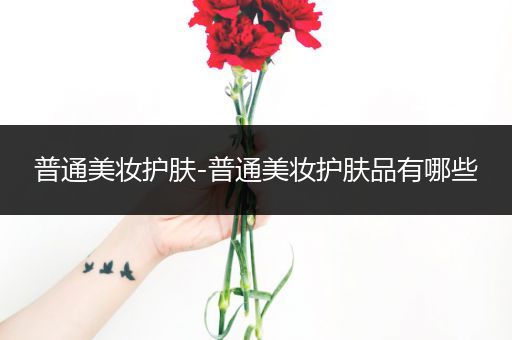 普通美妝護(hù)膚-普通美妝護(hù)膚品有哪些
