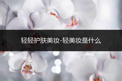 輕輕護膚美妝-輕美妝是什么