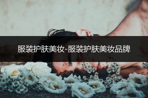 服裝護(hù)膚美妝-服裝護(hù)膚美妝品牌