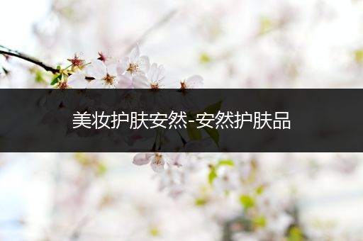 美妝護(hù)膚安然-安然護(hù)膚品