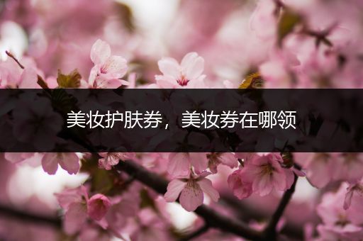 美妝護(hù)膚券，美妝券在哪領(lǐng)