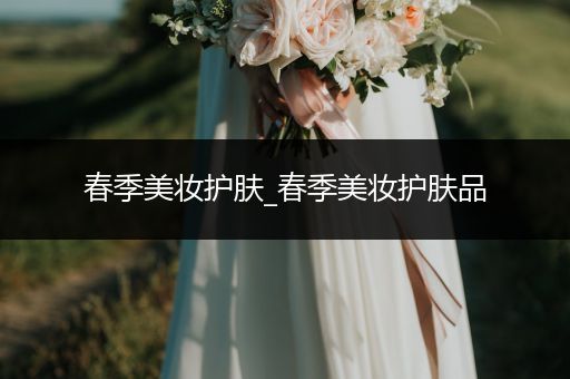 春季美妝護(hù)膚_春季美妝護(hù)膚品