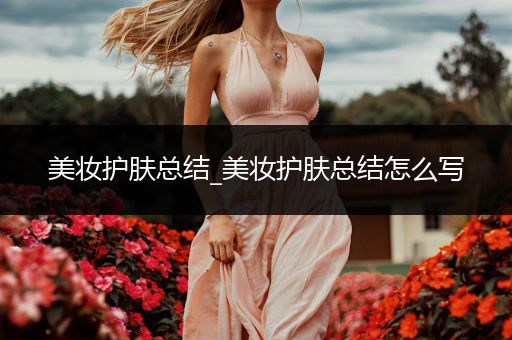 美妝護膚總結_美妝護膚總結怎么寫