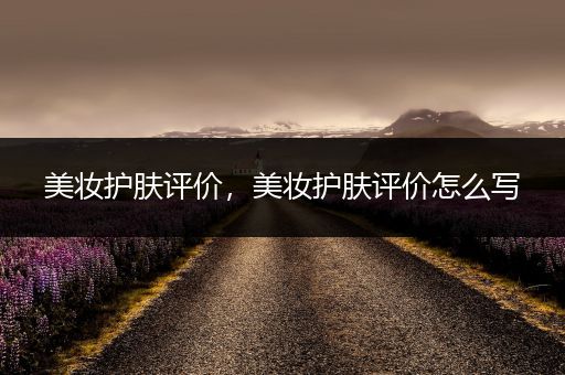 美妝護(hù)膚評價(jià)，美妝護(hù)膚評價(jià)怎么寫