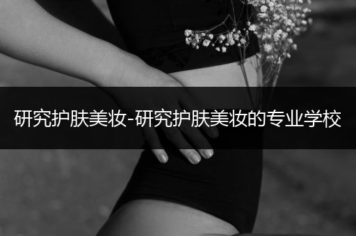 研究護膚美妝-研究護膚美妝的專業(yè)學校