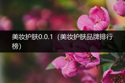 美妝護(hù)膚0.0.1（美妝護(hù)膚品牌排行榜）