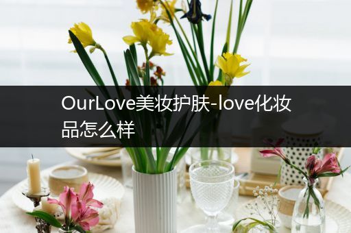 OurLove美妝護膚-love化妝品怎么樣