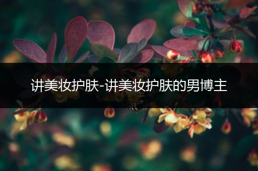 講美妝護(hù)膚-講美妝護(hù)膚的男博主