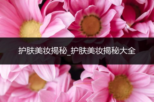 護(hù)膚美妝揭秘_護(hù)膚美妝揭秘大全