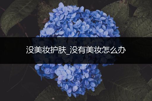 沒美妝護(hù)膚_沒有美妝怎么辦