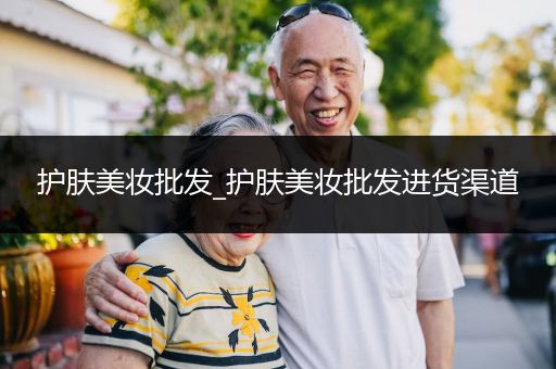 護(hù)膚美妝批發(fā)_護(hù)膚美妝批發(fā)進(jìn)貨渠道