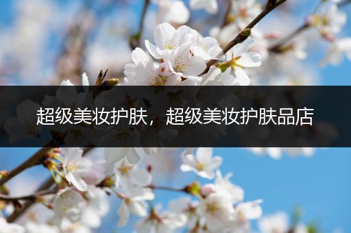 超級美妝護(hù)膚，超級美妝護(hù)膚品店