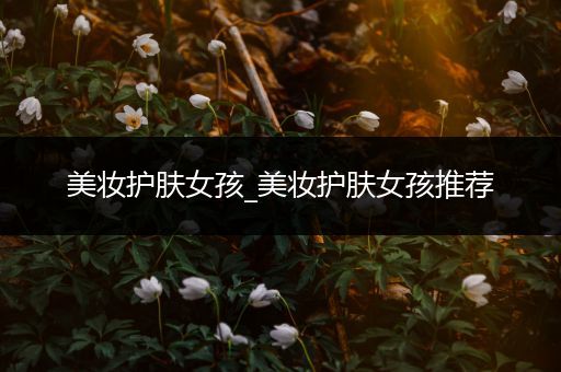 美妝護(hù)膚女孩_美妝護(hù)膚女孩推薦