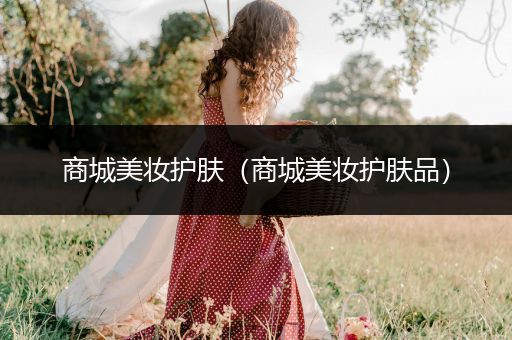 商城美妝護(hù)膚（商城美妝護(hù)膚品）