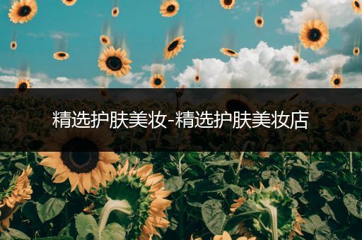 精選護(hù)膚美妝-精選護(hù)膚美妝店