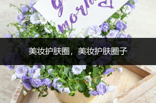 美妝護(hù)膚圈，美妝護(hù)膚圈子