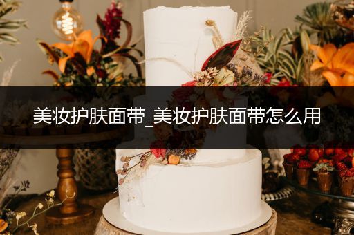 美妝護膚面帶_美妝護膚面帶怎么用