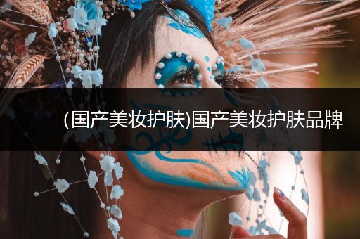 （國產(chǎn)美妝護膚)國產(chǎn)美妝護膚品牌