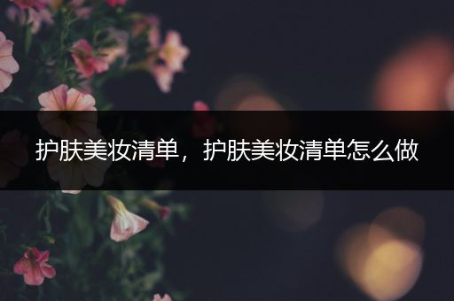 護膚美妝清單，護膚美妝清單怎么做