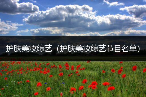 護(hù)膚美妝綜藝（護(hù)膚美妝綜藝節(jié)目名單）